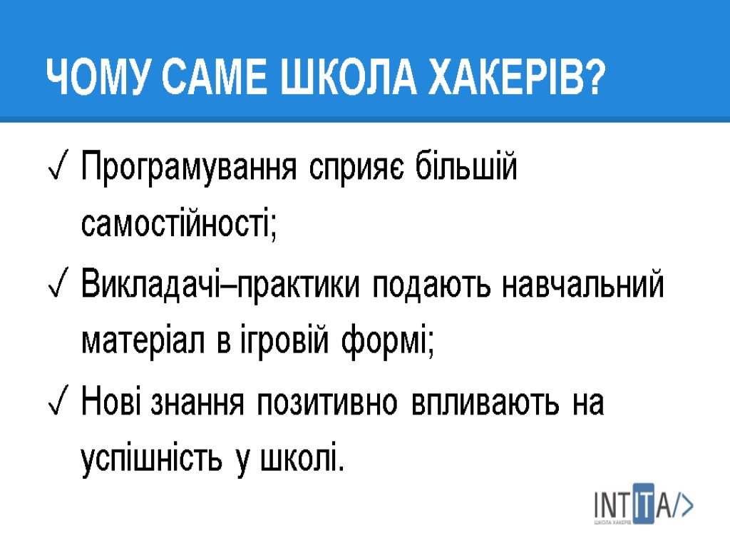 ЧОМУ САМЕ ШКОЛА ХАКЕРІВ? Програмування сприяє більшій самостійності; Викладачі–практики подають навчальний матеріал в ігровій